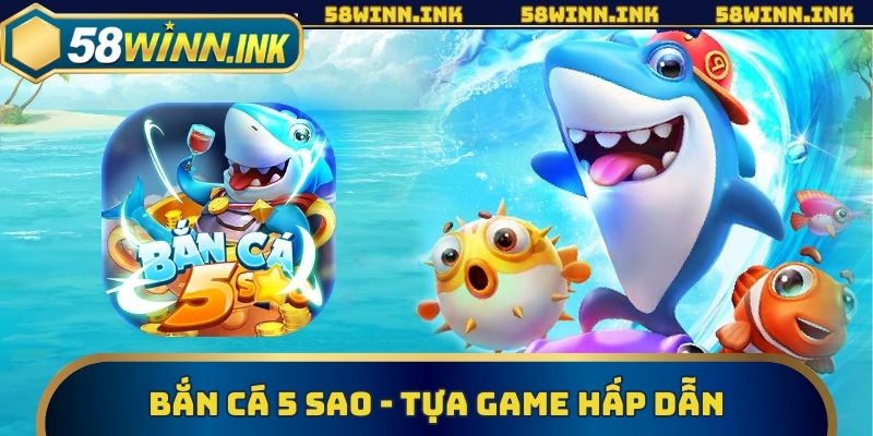 Bắn Cá 5 Sao - Tựa Game Hấp Dẫn Top Đầu Nhà Cái 58win