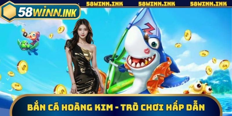 Bắn Cá Hoàng Kim - Trò Chơi Hấp Dẫn, Thưởng Lớn Tại 58win