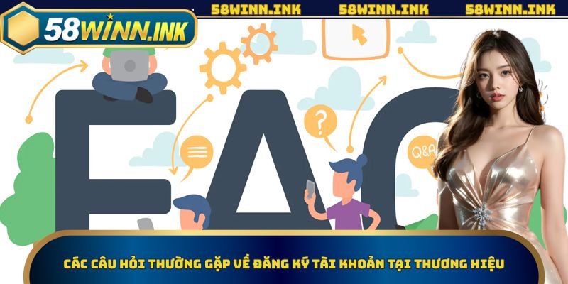 Các câu hỏi thường gặp về đăng ký tài khoản tại thương hiệu