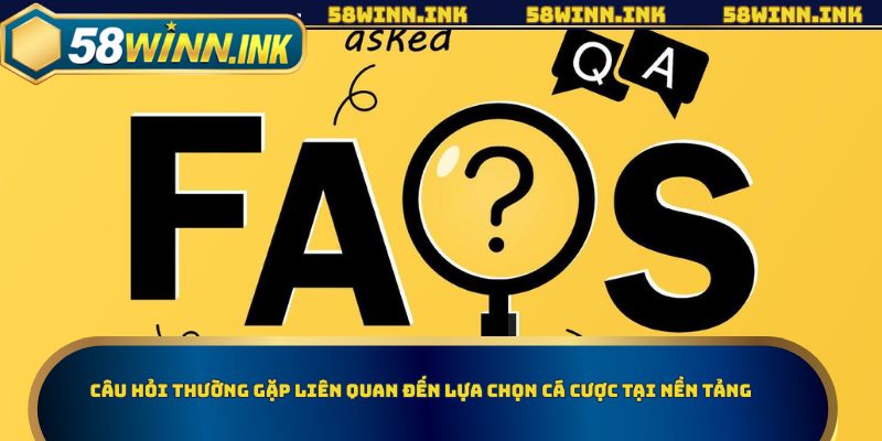 Câu hỏi thường gặp liên quan đến lựa chọn cá cược tại nền tảng