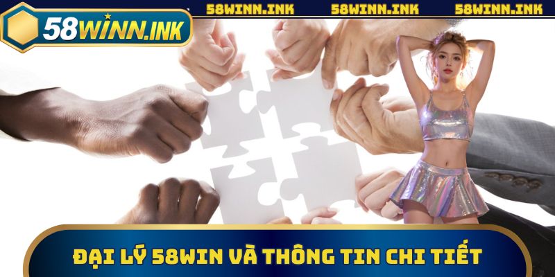 Đại lý 58win và thông tin chi tiết