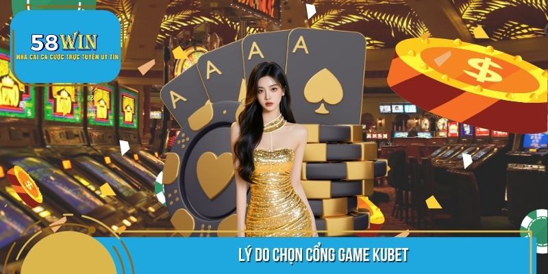 Lý do chọn cổng game Kubet