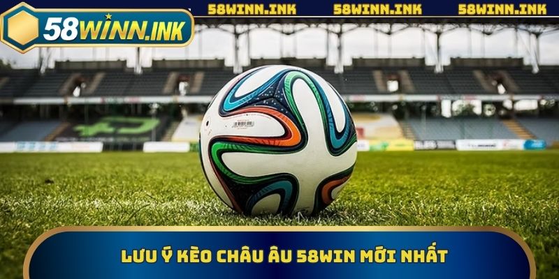 Lưu ý kèo châu âu 58win mới nhất